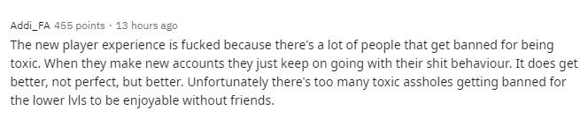 New players often get bullied because too many players are banned for toxic behavior, which means new players encounter these negative attitudes. There are too many bad players like this, making the gaming experience worse and worse