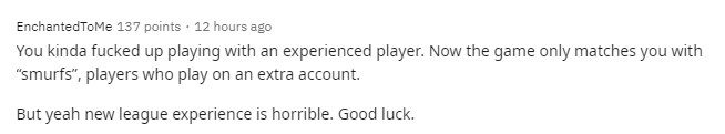 League of Legends currently matches new players with 'smurfs', those with secondary accounts. Indeed, the experience for new players with League of Legends is terrible, let's just wish this newbie good luck and hope they don't encounter toxic players