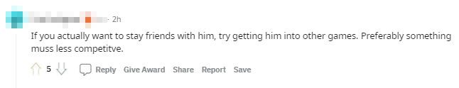 If you really want to keep this friendship, try letting him play another game. Maybe something less competitive.