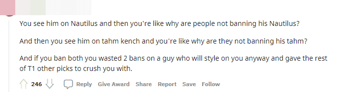 When they see him playing Nautilus, everyone wonders why not ban Nautilus. Then similarly with Tahm Kench. And when banning these two champions, you realize you've wasted 2 bans for a player who consistently outplays you, allowing the entire T1 team to have comfortable picks.