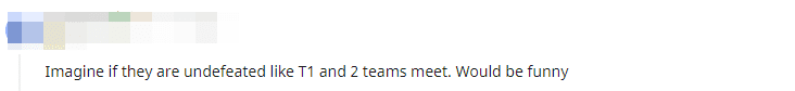 Imagine if they were unbeaten like T1 and then the two teams met. It would be very interesting