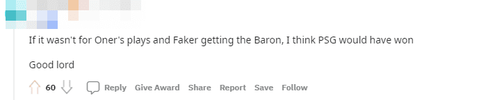 If it weren't for Oner playing well and Faker securing Baron, I think PSG could have won. They actually played well