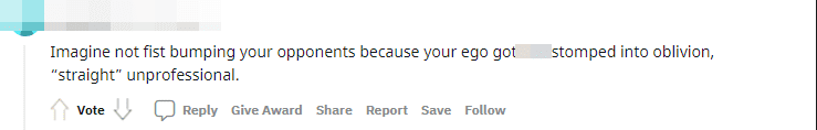 Consider this, not fist-bumping the opponent because your ego has just been crushed mercilessly is quite unprofessional