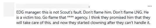 EDG Management: This is not Scout's fault. Don't attack him or LNG. He's just a victim. Attack that representing company instead. I think they promised Scout they would resolve everything, and now they are starting to make a spectacle of themselves as they can no longer control the situation.